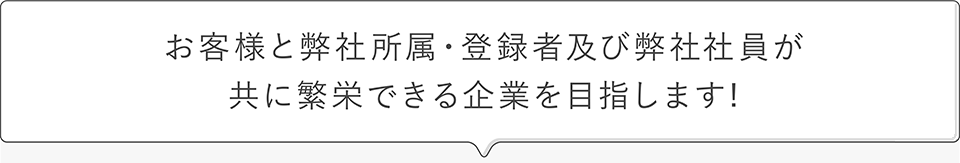 お客様と弊社所属・登録者及び弊社社員が共に繁栄できる企業を目指します!