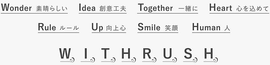 Wonder 素晴らしい Idea 創意工夫 Together 一緒に Heart 心を込めて Ruler ルール Up 向上心 Smile 笑顔 Human 人 - WITHRUSH